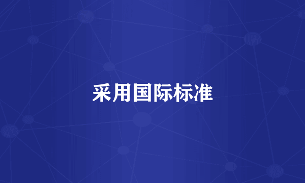 采用国际标准