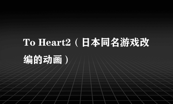 To Heart2（日本同名游戏改编的动画）