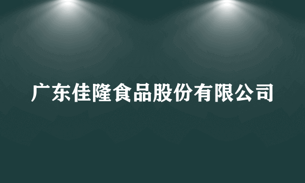 广东佳隆食品股份有限公司