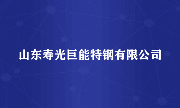 山东寿光巨能特钢有限公司