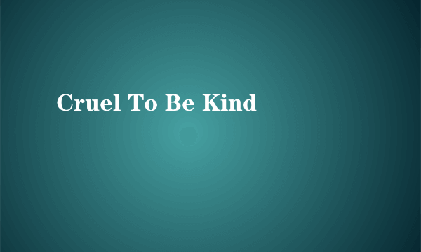 Cruel To Be Kind