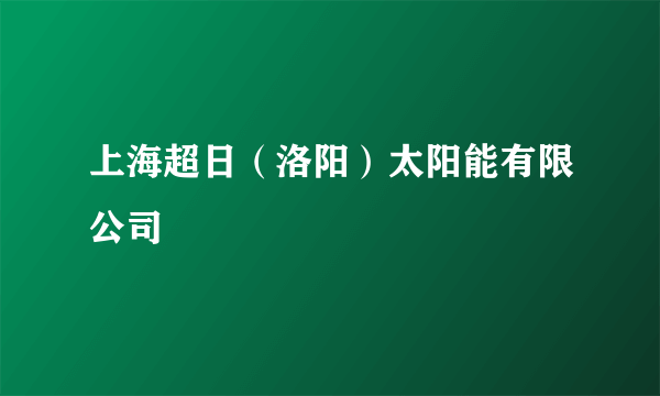 上海超日（洛阳）太阳能有限公司