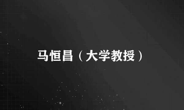 马恒昌（大学教授）