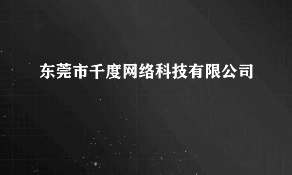 东莞市千度网络科技有限公司