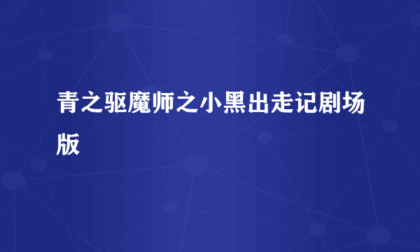 青之驱魔师之小黑出走记剧场版