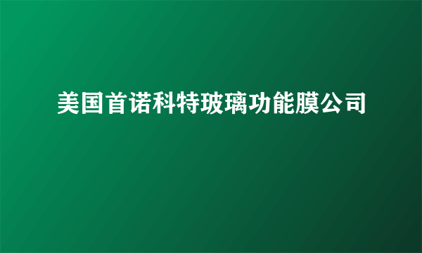 美国首诺科特玻璃功能膜公司