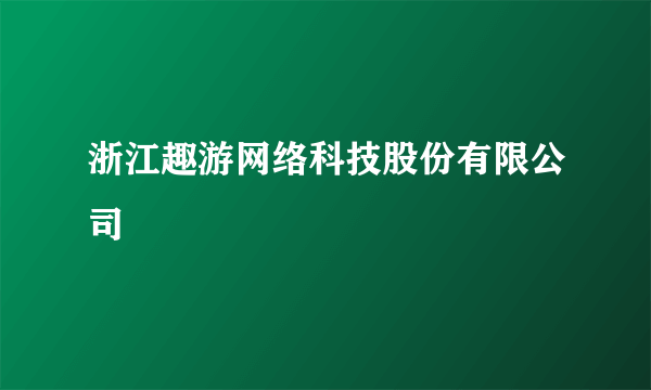 浙江趣游网络科技股份有限公司