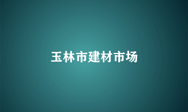 玉林市建材市场