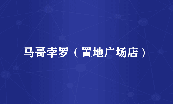 马哥孛罗（置地广场店）