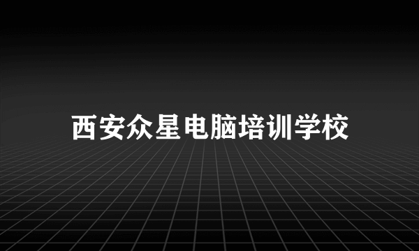 西安众星电脑培训学校