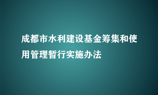 成都市水利建设基金筹集和使用管理暂行实施办法