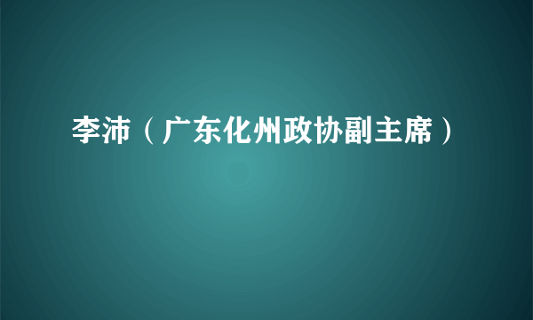 李沛（广东化州政协副主席）