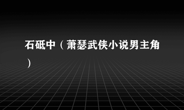 石砥中（萧瑟武侠小说男主角）