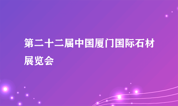 第二十二届中国厦门国际石材展览会