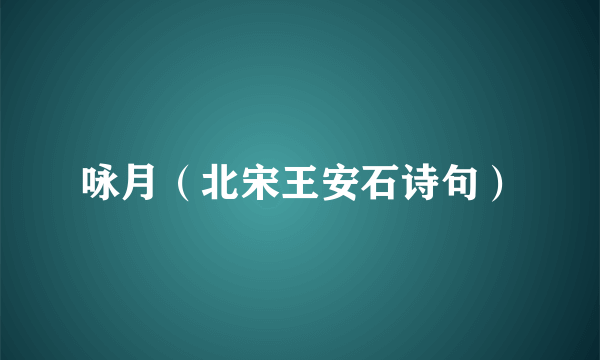 咏月（北宋王安石诗句）