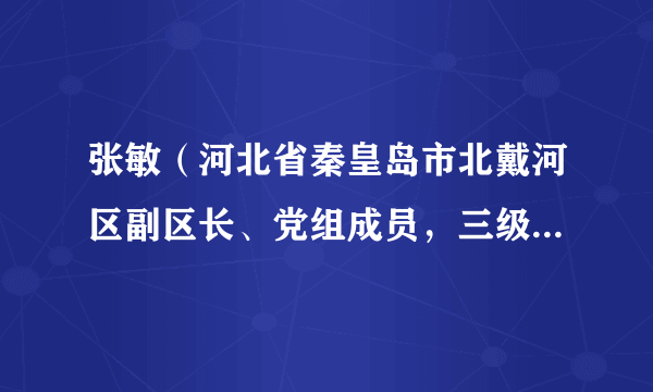 张敏（河北省秦皇岛市北戴河区副区长、党组成员，三级调研员）