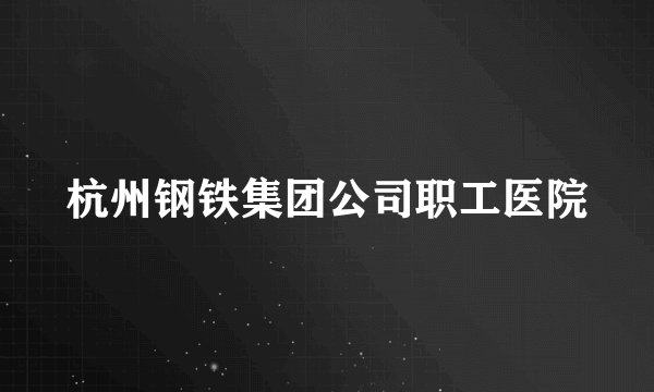 杭州钢铁集团公司职工医院