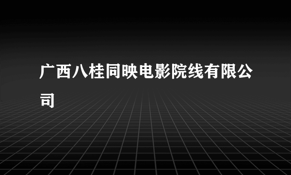 广西八桂同映电影院线有限公司