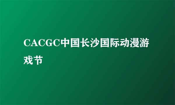 CACGC中国长沙国际动漫游戏节