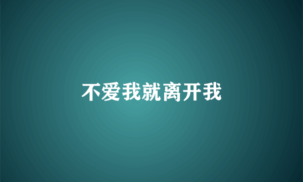 不爱我就离开我
