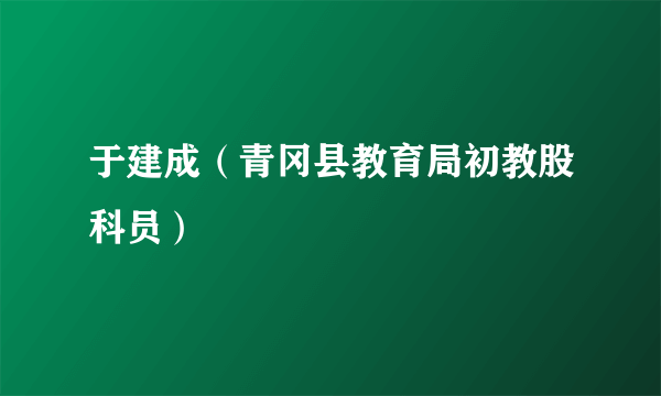 于建成（青冈县教育局初教股科员）