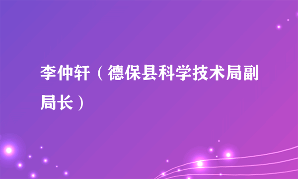 李仲轩（德保县科学技术局副局长）