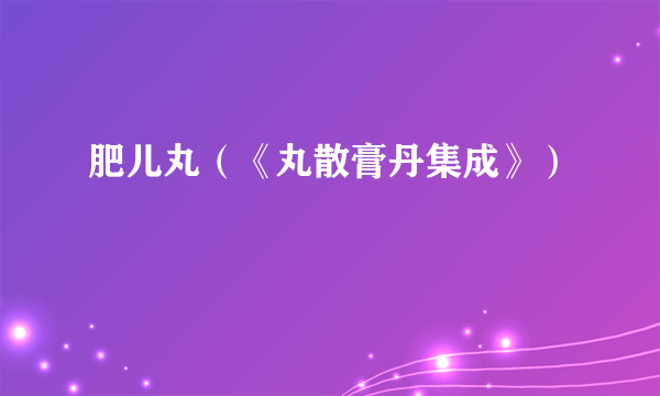肥儿丸（《丸散膏丹集成》）