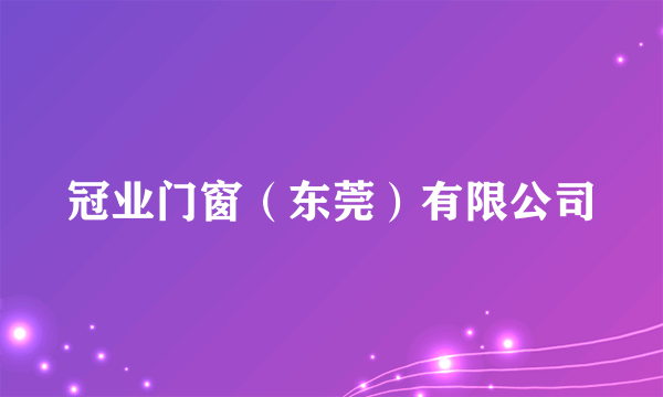 冠业门窗（东莞）有限公司