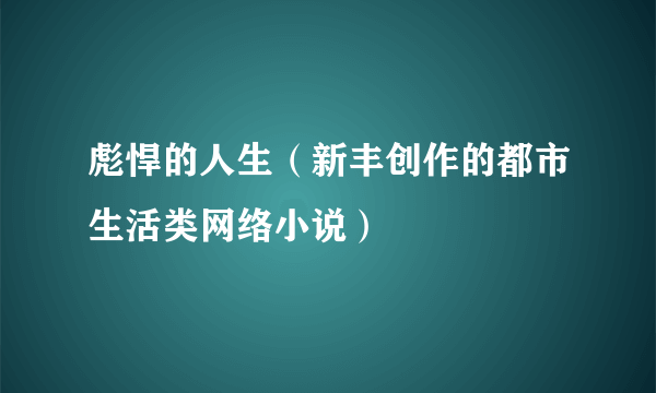 彪悍的人生（新丰创作的都市生活类网络小说）