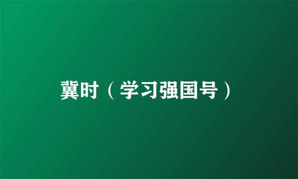 冀时（学习强国号）