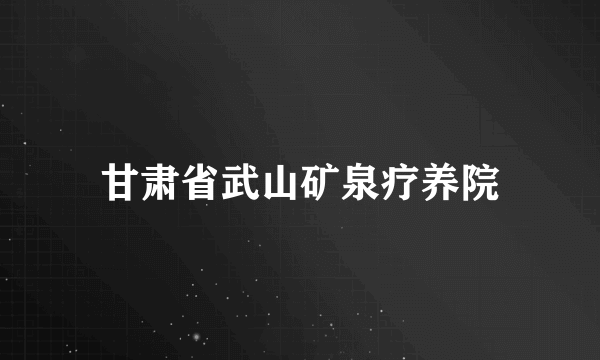 甘肃省武山矿泉疗养院