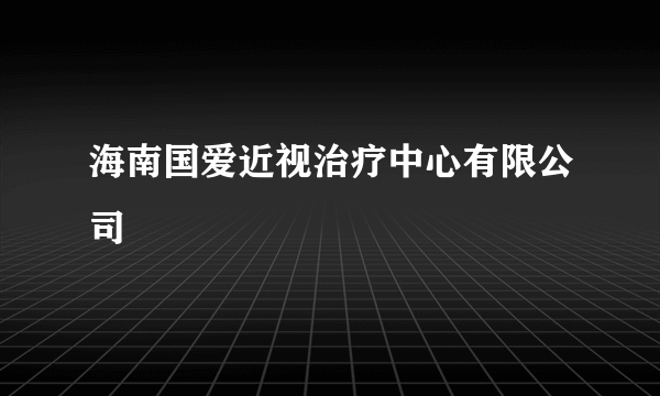 海南国爱近视治疗中心有限公司