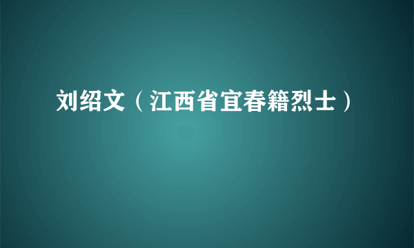 刘绍文（江西省宜春籍烈士）