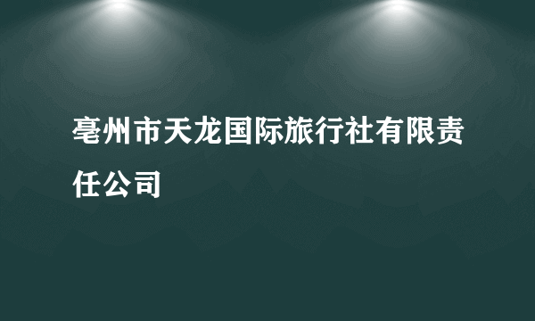 亳州市天龙国际旅行社有限责任公司