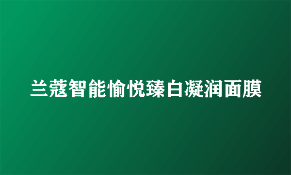 兰蔻智能愉悦臻白凝润面膜