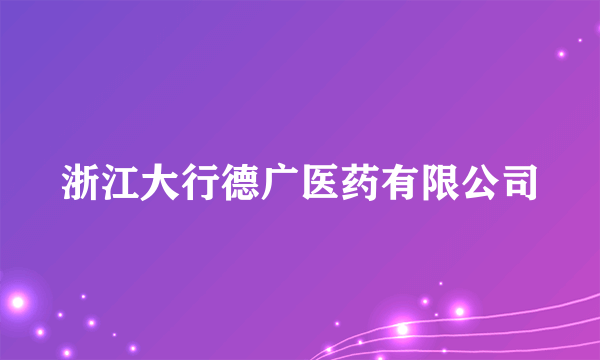 浙江大行德广医药有限公司