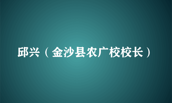 邱兴（金沙县农广校校长）
