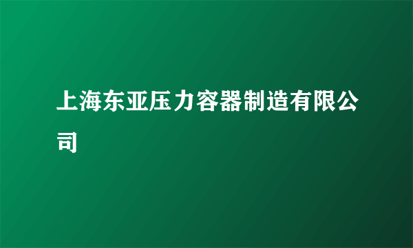 上海东亚压力容器制造有限公司