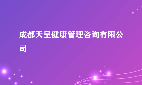 成都天呈健康管理咨询有限公司