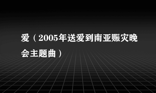 爱（2005年送爱到南亚赈灾晚会主题曲）