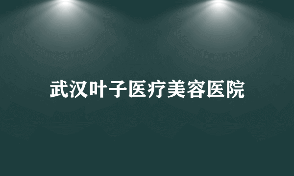 武汉叶子医疗美容医院