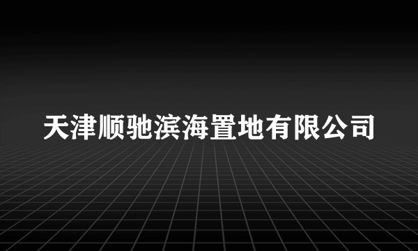 天津顺驰滨海置地有限公司