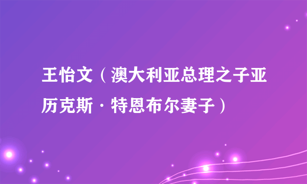 王怡文（澳大利亚总理之子亚历克斯·特恩布尔妻子）
