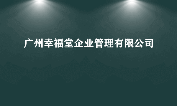 广州幸福堂企业管理有限公司