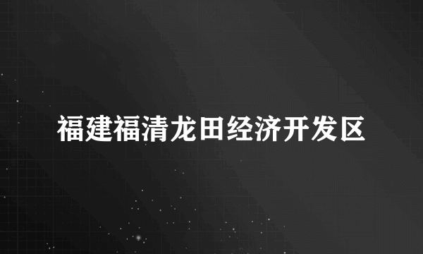 福建福清龙田经济开发区