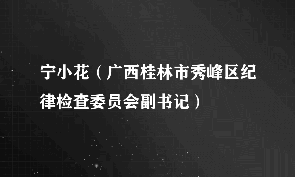宁小花（广西桂林市秀峰区纪律检查委员会副书记）