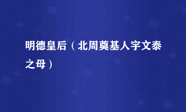 明德皇后（北周奠基人宇文泰之母）