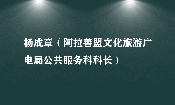 杨成章（阿拉善盟文化旅游广电局公共服务科科长）