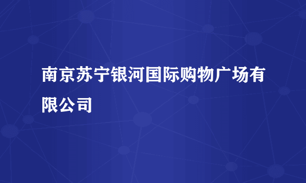 南京苏宁银河国际购物广场有限公司