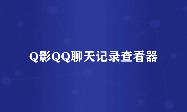 Q影QQ聊天记录查看器
